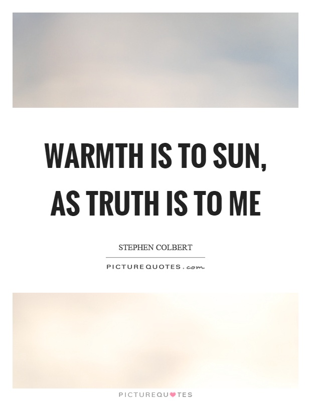 Warmth is to sun, as truth is to me Picture Quote #1