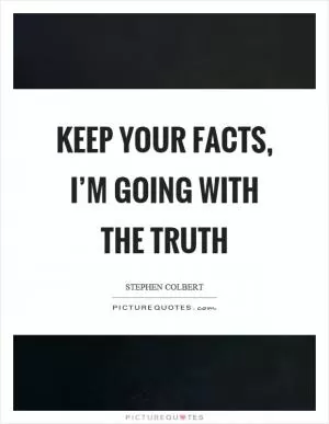 Keep your facts, I’m going with the truth Picture Quote #1
