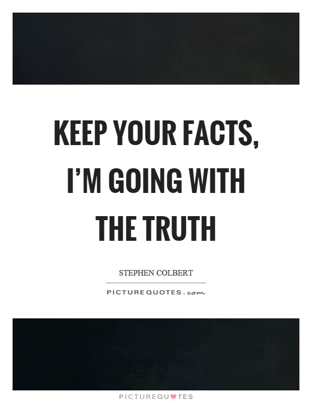 Keep your facts, I'm going with the truth Picture Quote #1