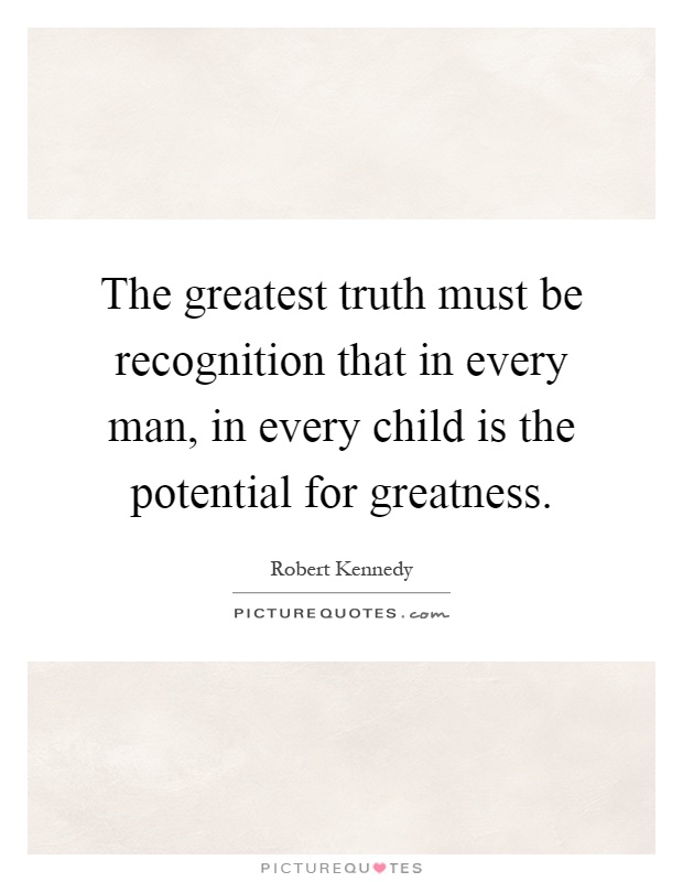The greatest truth must be recognition that in every man, in every child is the potential for greatness Picture Quote #1