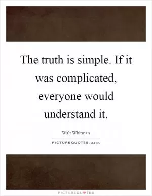 The truth is simple. If it was complicated, everyone would understand it Picture Quote #1