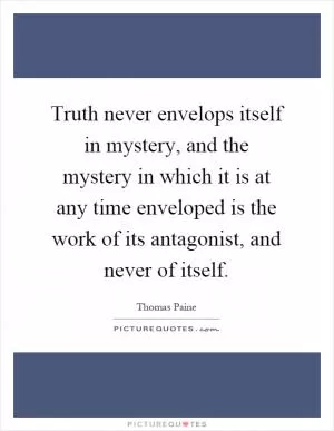 Truth never envelops itself in mystery, and the mystery in which it is at any time enveloped is the work of its antagonist, and never of itself Picture Quote #1