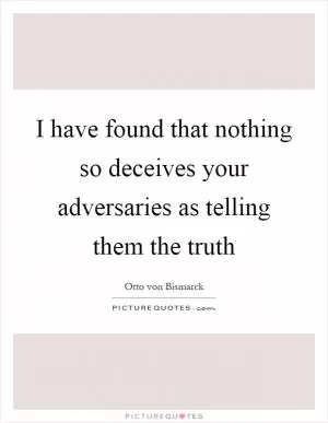 I have found that nothing so deceives your adversaries as telling them the truth Picture Quote #1