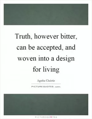 Truth, however bitter, can be accepted, and woven into a design for living Picture Quote #1