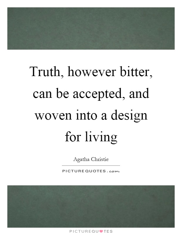 Truth, however bitter, can be accepted, and woven into a design for living Picture Quote #1