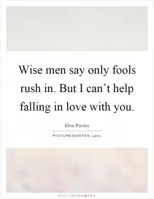 Wise men say only fools rush in. But I can’t help falling in love with you Picture Quote #1