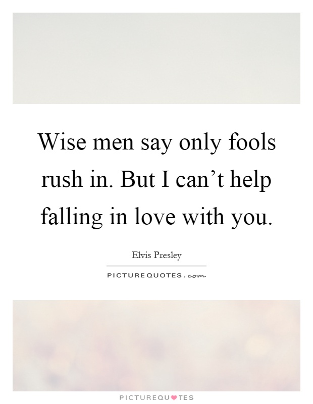 Wise men say only fools rush in. But I can't help falling in love with you Picture Quote #1
