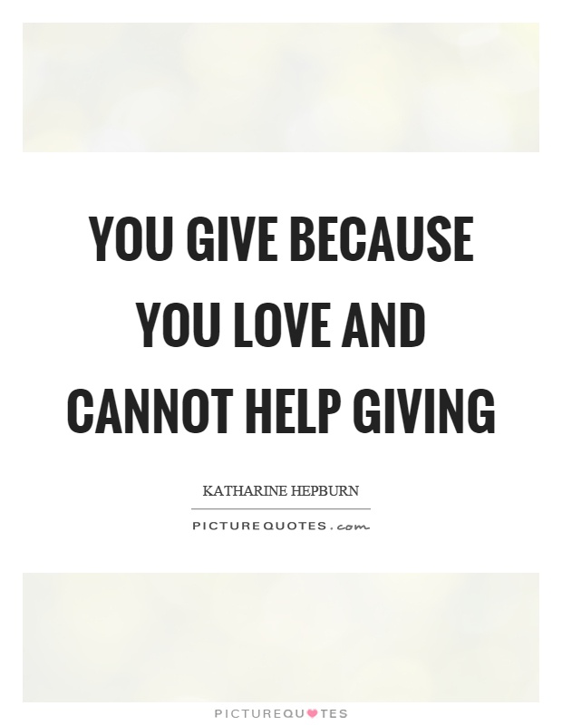 You give because you love and cannot help giving Picture Quote #1