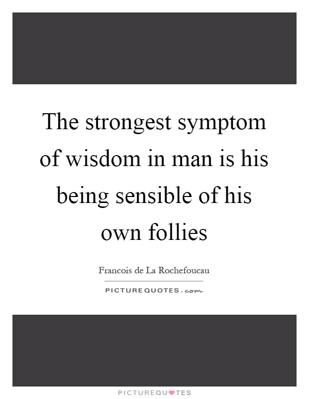 The strongest symptom of wisdom in man is his being sensible of his own follies Picture Quote #1
