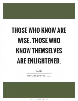 Those who know are wise. Those who know themselves are enlightened Picture Quote #1