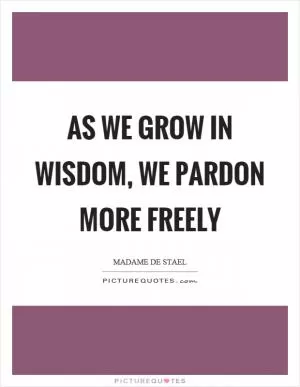 As we grow in wisdom, we pardon more freely Picture Quote #1