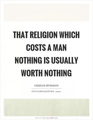 That religion which costs a man nothing is usually worth nothing Picture Quote #1