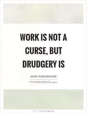 Work is not a curse, but drudgery is Picture Quote #1