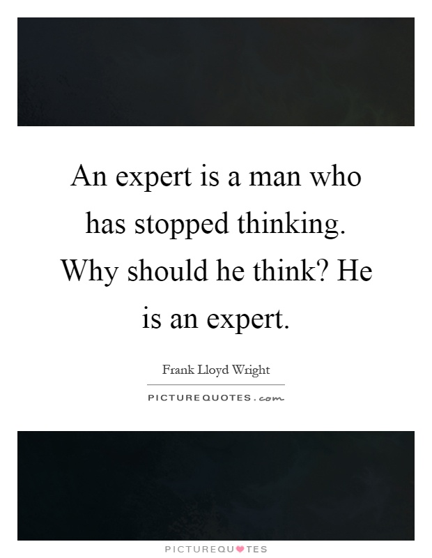 An expert is a man who has stopped thinking. Why should he think? He is an expert Picture Quote #1