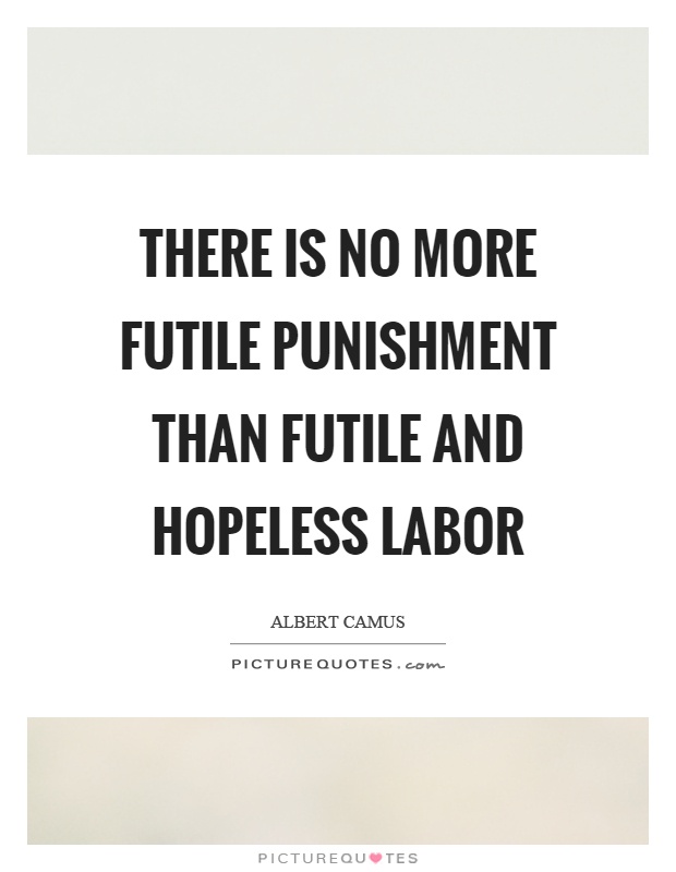 There is no more futile punishment than futile and hopeless labor Picture Quote #1