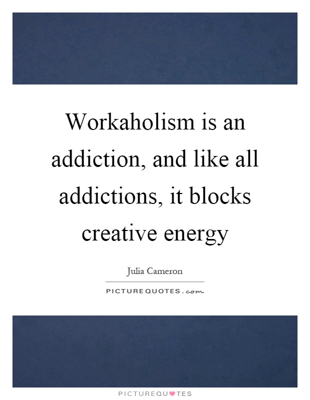 Workaholism is an addiction, and like all addictions, it blocks creative energy Picture Quote #1