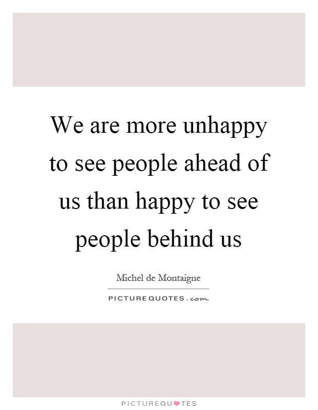 We are more unhappy to see people ahead of us than happy to see people behind us Picture Quote #1