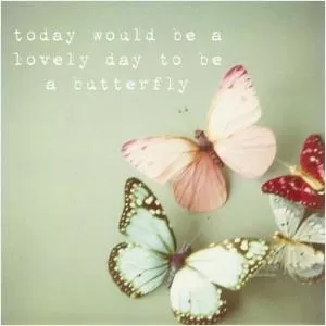 Today would be a lovely day to be a butterfly Picture Quote #1