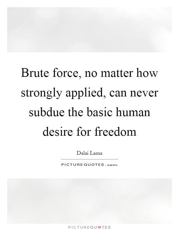 Brute force, no matter how strongly applied, can never subdue the basic human desire for freedom Picture Quote #1