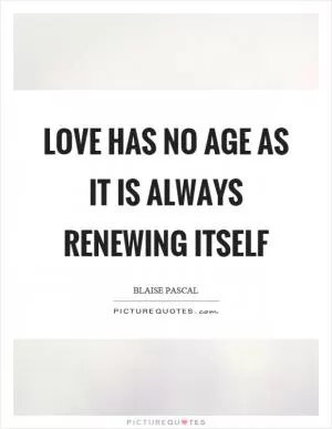 Love has no age as it is always renewing itself Picture Quote #1