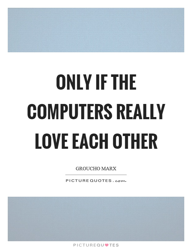 Only if the computers really love each other Picture Quote #1
