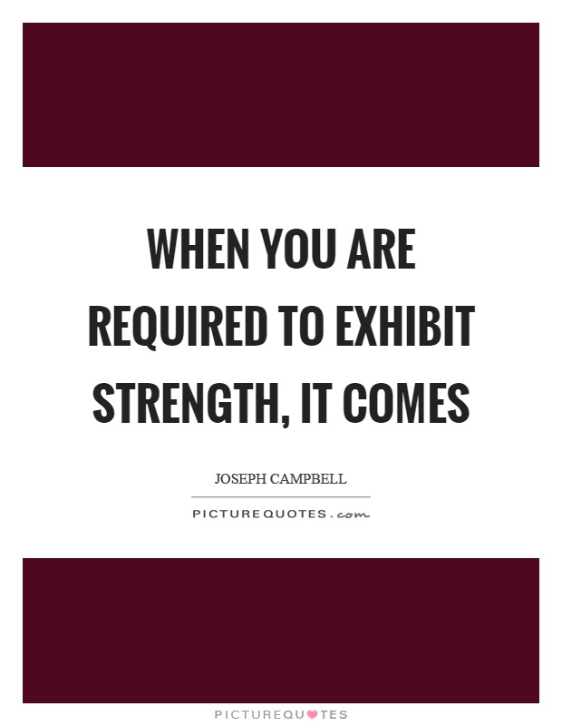 When you are required to exhibit strength, it comes Picture Quote #1