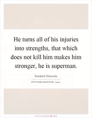 He turns all of his injuries into strengths, that which does not kill him makes him stronger, he is superman Picture Quote #1