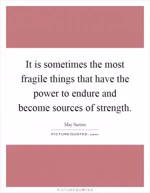 It is sometimes the most fragile things that have the power to endure and become sources of strength Picture Quote #1