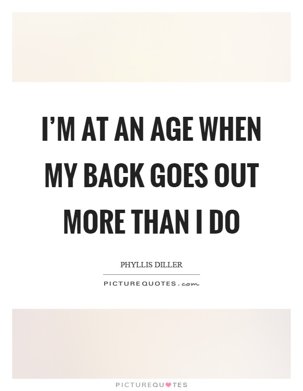 I'm at an age when my back goes out more than I do Picture Quote #1