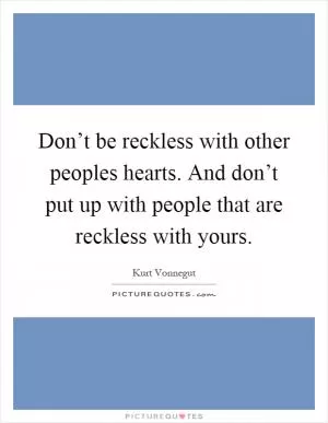 Don’t be reckless with other peoples hearts. And don’t put up with people that are reckless with yours Picture Quote #1