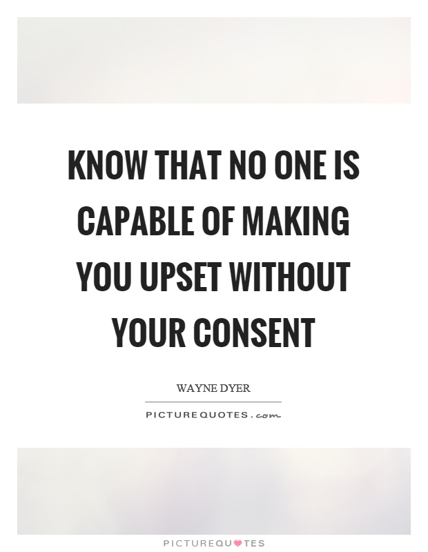 Know that no one is capable of making you upset without your consent Picture Quote #1