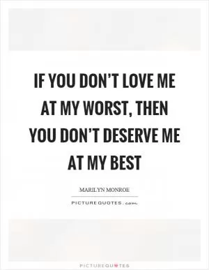 If you don’t love me at my worst, then you don’t deserve me at my best Picture Quote #1