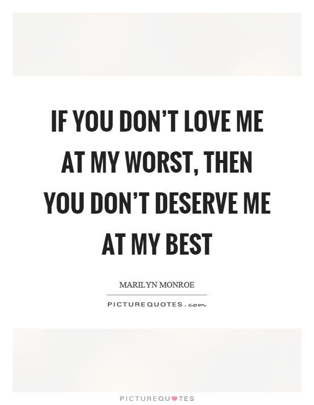 If you don't love me at my worst, then you don't deserve me at my best Picture Quote #1