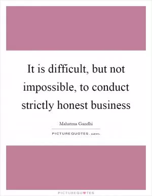 It is difficult, but not impossible, to conduct strictly honest business Picture Quote #1