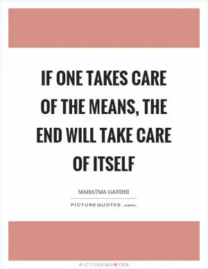 If one takes care of the means, the end will take care of itself Picture Quote #1