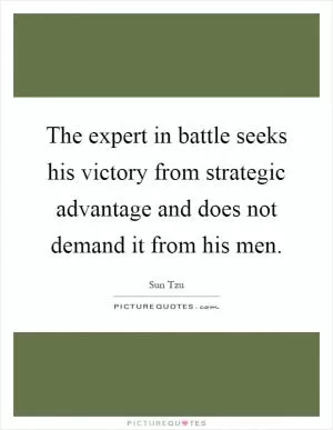 The expert in battle seeks his victory from strategic advantage and does not demand it from his men Picture Quote #1