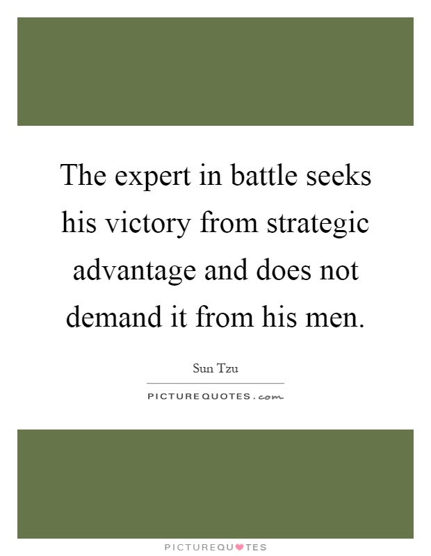 The expert in battle seeks his victory from strategic advantage and does not demand it from his men Picture Quote #1