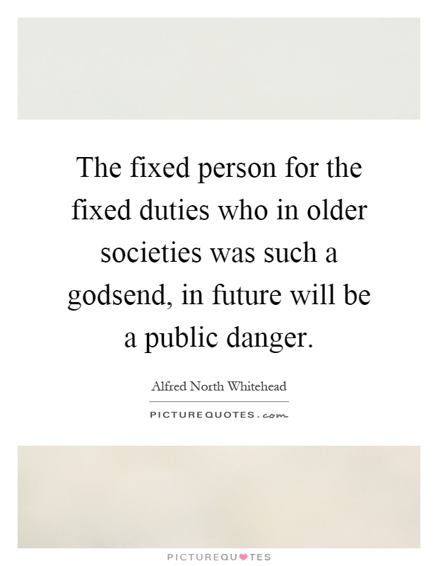 The fixed person for the fixed duties who in older societies was such a godsend, in future will be a public danger Picture Quote #1