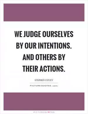 We judge ourselves by our intentions. And others by their actions Picture Quote #1