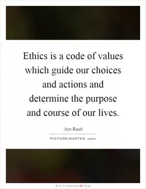 Ethics is a code of values which guide our choices and actions and determine the purpose and course of our lives Picture Quote #1
