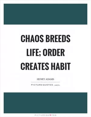 Chaos breeds life; Order creates habit Picture Quote #1