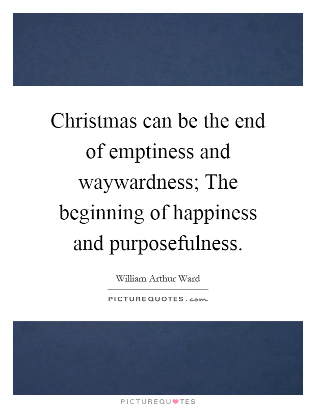 Christmas can be the end of emptiness and waywardness; The beginning of happiness and purposefulness Picture Quote #1