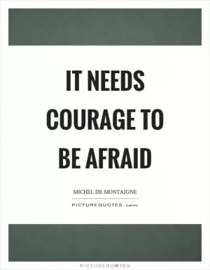 It needs courage to be afraid Picture Quote #1