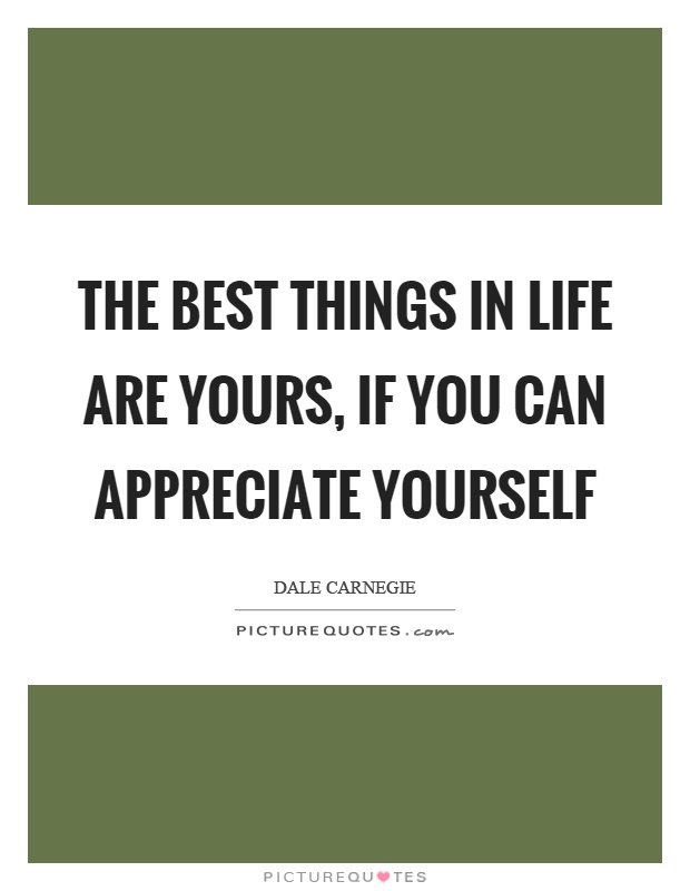 The best things in life are yours, if you can appreciate yourself Picture Quote #1