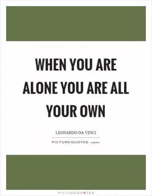 When you are alone you are all your own Picture Quote #1