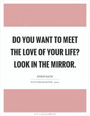 Do you want to meet the love of your life? Look in the mirror Picture Quote #1