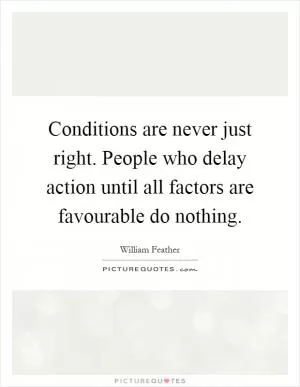 Conditions are never just right. People who delay action until all factors are favourable do nothing Picture Quote #1