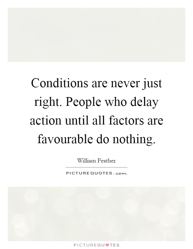 Conditions are never just right. People who delay action until all factors are favourable do nothing Picture Quote #1