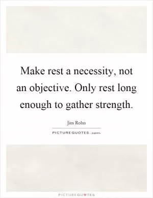 Make rest a necessity, not an objective. Only rest long enough to gather strength Picture Quote #1