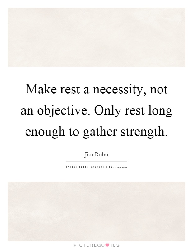 Make rest a necessity, not an objective. Only rest long enough to gather strength Picture Quote #1